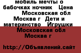 Fisher Price мобиль мечты о бабочках ночник › Цена ­ 3 000 - Московская обл., Москва г. Дети и материнство » Игрушки   . Московская обл.,Москва г.